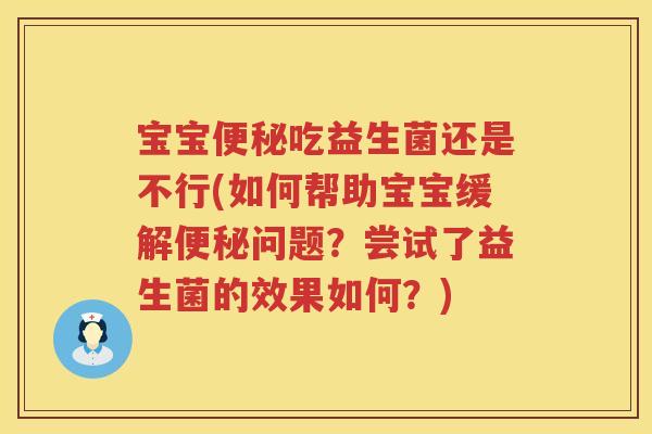 宝宝吃益生菌还是不行(如何帮助宝宝缓解问题？尝试了益生菌的效果如何？)