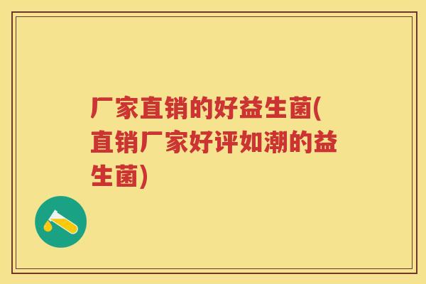 厂家直销的好益生菌(直销厂家好评如潮的益生菌) 厂家直销的好益生菌(直销厂家好评如潮的益生菌)