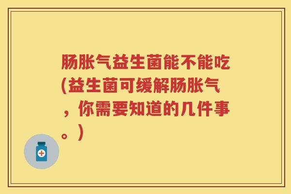 肠益生菌能不能吃(益生菌可缓解肠，你需要知道的几件事。)
