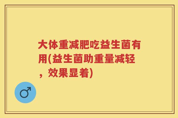 大体重吃益生菌有用(益生菌助重量减轻，效果显着)