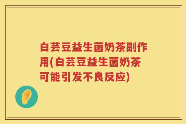 白芸豆益生菌奶茶副作用(白芸豆益生菌奶茶可能引发不良反应) 白芸豆益生菌奶茶副作用(白芸豆益生菌奶茶可能引发不良反应)
