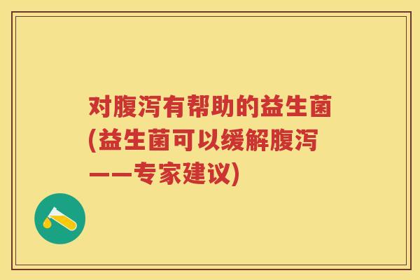 对有帮助的益生菌(益生菌可以缓解——专家建议) 对有帮助的益生菌(益生菌可以缓解——专家建议)