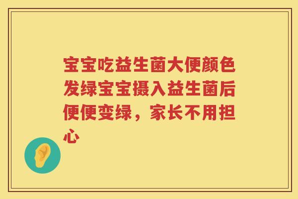 宝宝吃益生菌大便颜色发绿宝宝摄入益生菌后便便变绿,家长不用担心 宝宝吃益生菌大便颜色发绿宝宝摄入益生菌后便便变绿,家长不用担心
