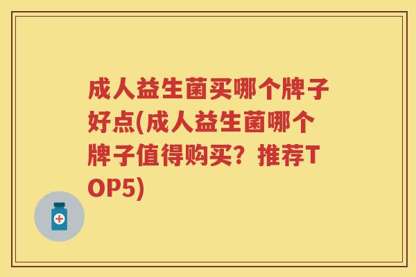 成人益生菌买哪个牌子好点(成人益生菌哪个牌子值得购买?推荐TOP5) 成人益生菌买哪个牌子好点(成人益生菌哪个牌子值得购买?推荐TOP5)
