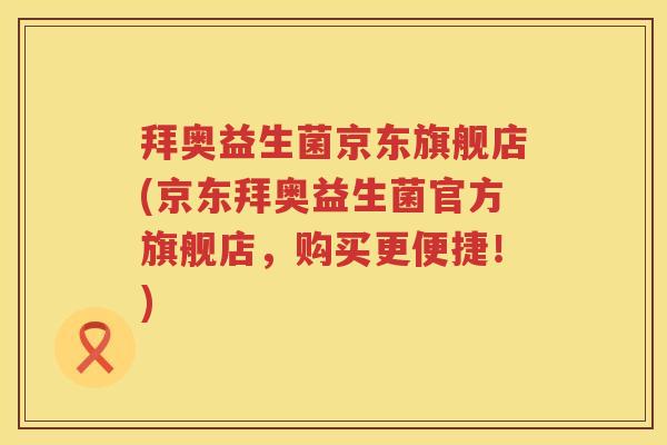 拜奥益生菌京东旗舰店(京东拜奥益生菌官方旗舰店,购买更便捷!) 拜奥益生菌京东旗舰店(京东拜奥益生菌官方旗舰店,购买更便捷!)