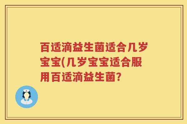 百适滴益生菌适合几岁宝宝(几岁宝宝适合服用百适滴益生菌? 百适滴益生菌适合几岁宝宝(几岁宝宝适合服用百适滴益生菌?