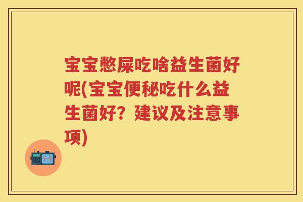 宝宝憋屎吃啥益生菌好呢(宝宝吃什么益生菌好？建议及注意事项)