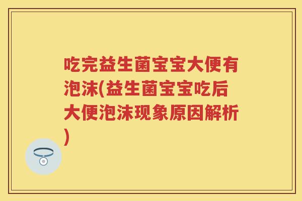 吃完益生菌宝宝大便有泡沫(益生菌宝宝吃后大便泡沫现象原因解析) 吃完益生菌宝宝大便有泡沫(益生菌宝宝吃后大便泡沫现象原因解析)