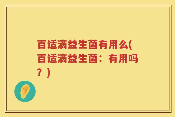 百适滴益生菌有用么(百适滴益生菌:有用吗?) 百适滴益生菌有用么(百适滴益生菌:有用吗?)