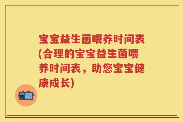 宝宝益生菌喂养时间表(合理的宝宝益生菌喂养时间表，助您宝宝健康成长)