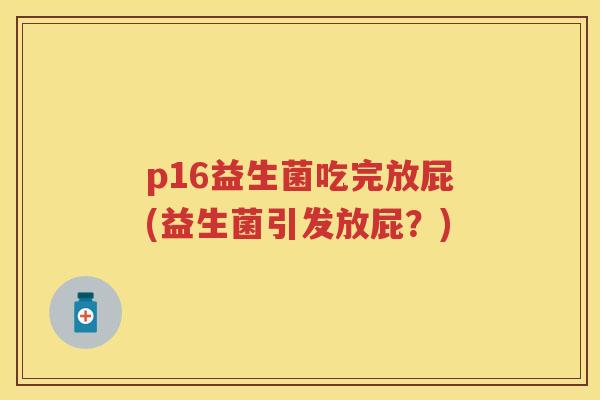 p16益生菌吃完放屁(益生菌引发放屁?) p16益生菌吃完放屁(益生菌引发放屁?)