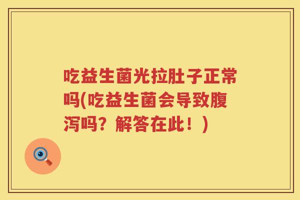 吃益生菌光拉肚子正常吗(吃益生菌会导致吗？解答在此！)