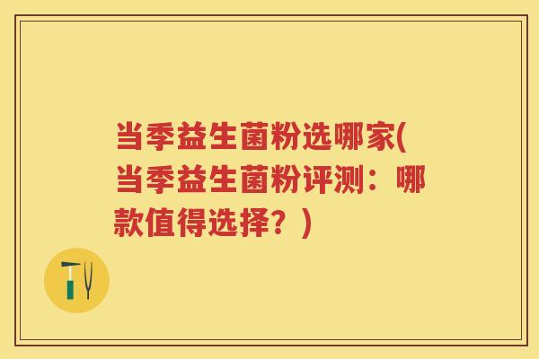 当季益生菌粉选哪家(当季益生菌粉评测：哪款值得选择？)
