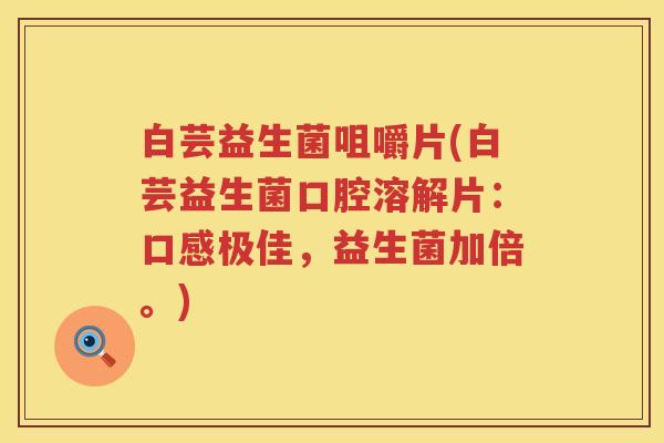 白芸益生菌咀嚼片(白芸益生菌口腔溶解片:口感极佳,益生菌加倍。) 白芸益生菌咀嚼片(白芸益生菌口腔溶解片:口感极佳,益生菌加倍。)