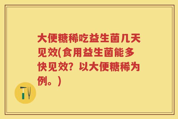 大便糖稀吃益生菌几天见效(食用益生菌能多快见效?以大便糖稀为例。) 大便糖稀吃益生菌几天见效(食用益生菌能多快见效?以大便糖稀为例。)