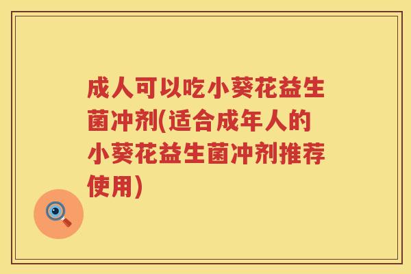 成人可以吃小葵花益生菌冲剂(适合成年人的小葵花益生菌冲剂推荐使用)