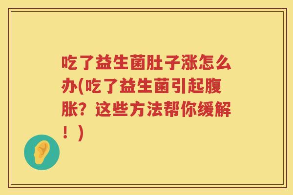 吃了益生菌肚子涨怎么办(吃了益生菌引起?这些方法帮你缓解!) 吃了益生菌肚子涨怎么办(吃了益生菌引起?这些方法帮你缓解!)