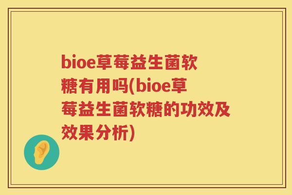 bioe草莓益生菌软糖有用吗(bioe草莓益生菌软糖的功效及效果分析) bioe草莓益生菌软糖有用吗(bioe草莓益生菌软糖的功效及效果分析)
