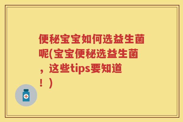 宝宝如何选益生菌呢(宝宝选益生菌，这些tips要知道！)