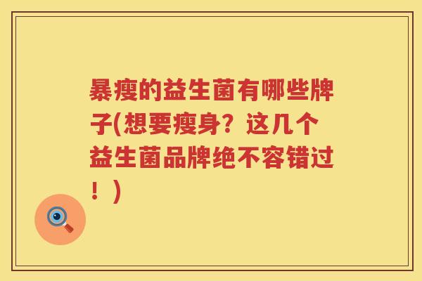 暴瘦的益生菌有哪些牌子(想要瘦身?这几个益生菌品牌绝不容错过!) 暴瘦的益生菌有哪些牌子(想要瘦身?这几个益生菌品牌绝不容错过!)