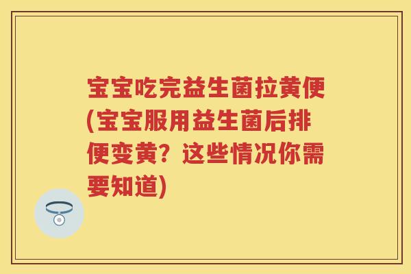 宝宝吃完益生菌拉黄便(宝宝服用益生菌后排便变黄?这些情况你需要知道) 宝宝吃完益生菌拉黄便(宝宝服用益生菌后排便变黄?这些情况你需要知道)