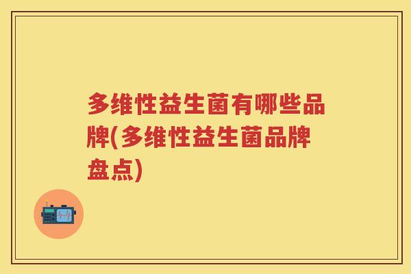 多维性益生菌有哪些品牌(多维性益生菌品牌盘点) 多维性益生菌有哪些品牌(多维性益生菌品牌盘点)