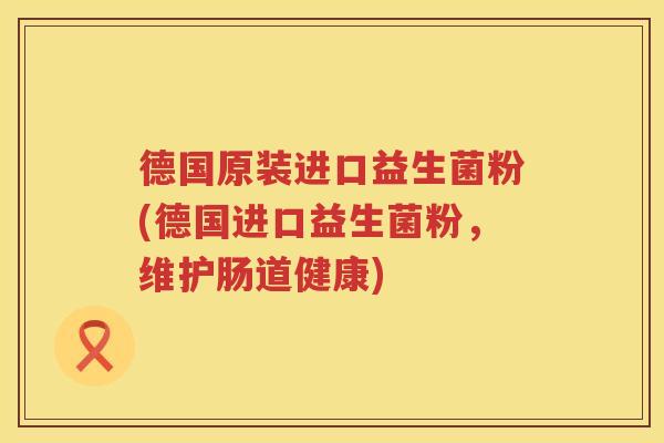 德国原装进口益生菌粉(德国进口益生菌粉,维护肠道健康) 德国原装进口益生菌粉(德国进口益生菌粉,维护肠道健康)