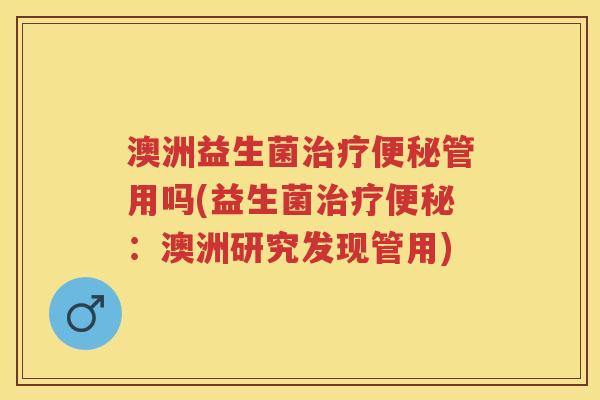 澳洲益生菌管用吗(益生菌：澳洲研究发现管用)