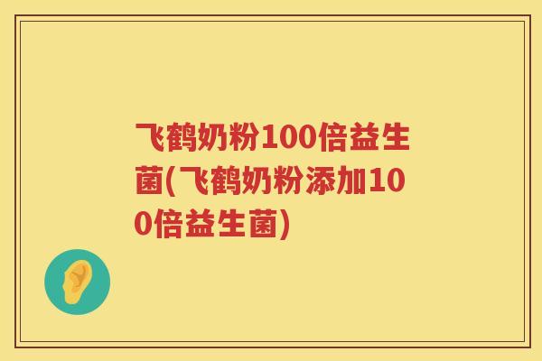 飞鹤奶粉100倍益生菌(飞鹤奶粉添加100倍益生菌) 飞鹤奶粉100倍益生菌(飞鹤奶粉添加100倍益生菌)