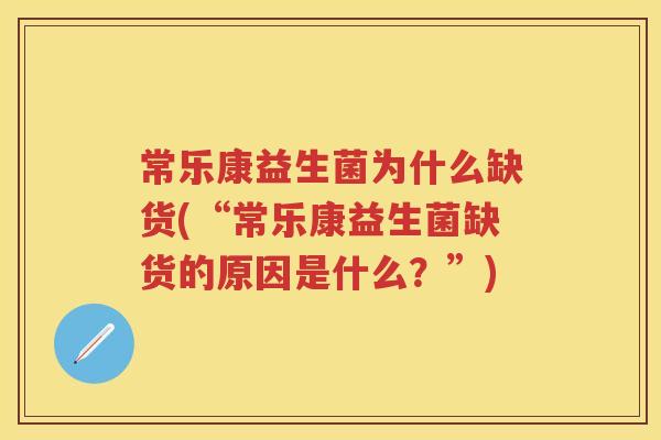 常乐康益生菌为什么缺货(“常乐康益生菌缺货的原因是什么?”) 常乐康益生菌为什么缺货(“常乐康益生菌缺货的原因是什么?”)