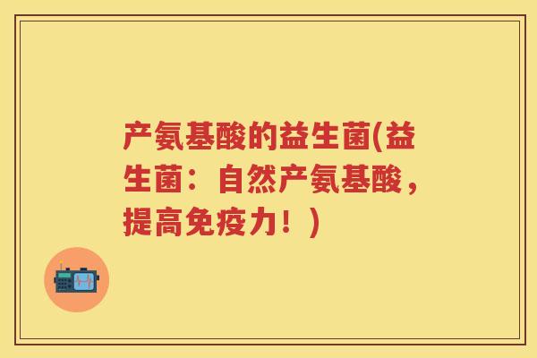 产氨基酸的益生菌(益生菌:自然产氨基酸,提高力!) 产氨基酸的益生菌(益生菌:自然产氨基酸,提高力!)