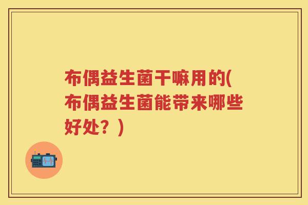 布偶益生菌干嘛用的(布偶益生菌能带来哪些好处？)