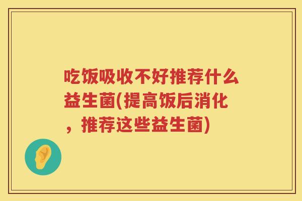 吃饭吸收不好推荐什么益生菌(提高饭后消化，推荐这些益生菌)