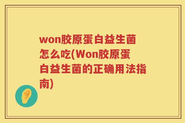 won胶原蛋白益生菌怎么吃(Won胶原蛋白益生菌的正确用法指南) won胶原蛋白益生菌怎么吃(Won胶原蛋白益生菌的正确用法指南)