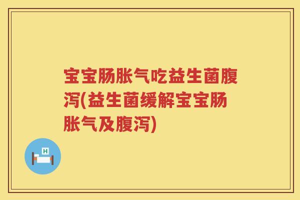 宝宝肠吃益生菌(益生菌缓解宝宝肠及) 宝宝肠吃益生菌(益生菌缓解宝宝肠及)