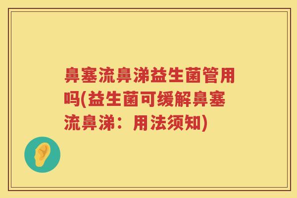 鼻塞流鼻涕益生菌管用吗(益生菌可缓解鼻塞流鼻涕:用法须知) 鼻塞流鼻涕益生菌管用吗(益生菌可缓解鼻塞流鼻涕:用法须知)