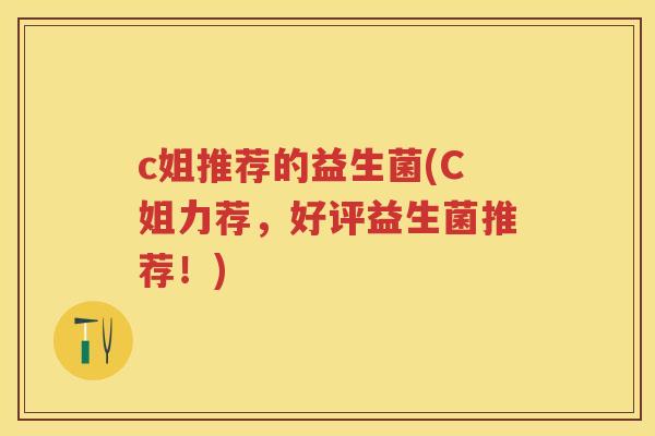 c姐推荐的益生菌(C姐力荐,好评益生菌推荐!) c姐推荐的益生菌(C姐力荐,好评益生菌推荐!)