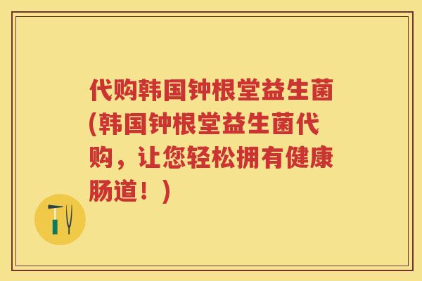 代购韩国钟根堂益生菌(韩国钟根堂益生菌代购,让您轻松拥有健康肠道!) 代购韩国钟根堂益生菌(韩国钟根堂益生菌代购,让您轻松拥有健康肠道!)
