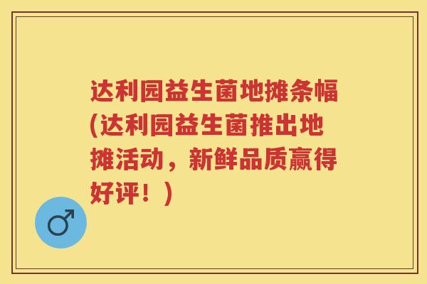 达利园益生菌地摊条幅(达利园益生菌推出地摊活动,新鲜品质赢得好评!) 达利园益生菌地摊条幅(达利园益生菌推出地摊活动,新鲜品质赢得好评!)