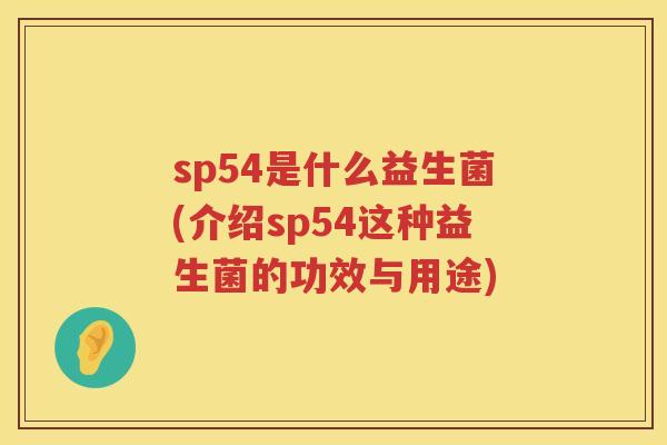 sp54是什么益生菌(介绍sp54这种益生菌的功效与用途) sp54是什么益生菌(介绍sp54这种益生菌的功效与用途)