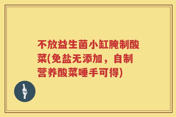 不放益生菌小缸腌制酸菜(免盐无添加,自制营养酸菜唾手可得) 不放益生菌小缸腌制酸菜(免盐无添加,自制营养酸菜唾手可得)