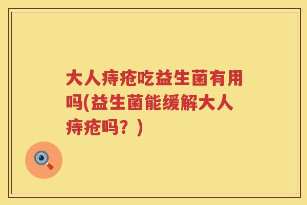 大人痔疮吃益生菌有用吗(益生菌能缓解大人痔疮吗？)