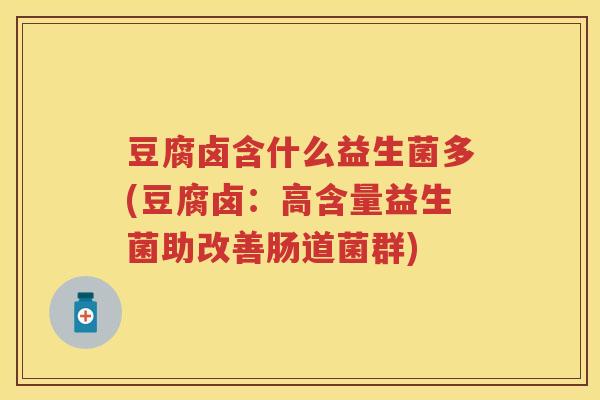 豆腐卤含什么益生菌多(豆腐卤：高含量益生菌助改善肠道菌群)
