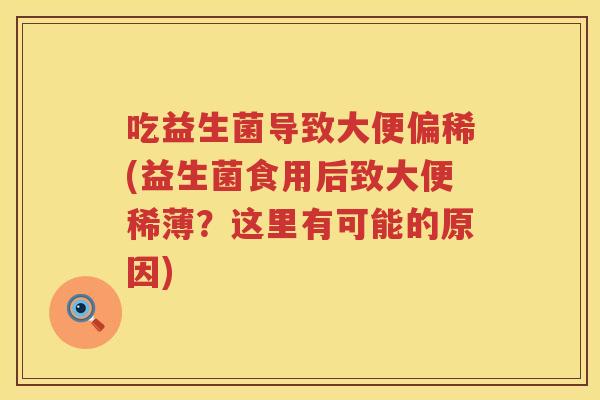 吃益生菌导致大便偏稀(益生菌食用后致大便稀薄?这里有可能的原因) 吃益生菌导致大便偏稀(益生菌食用后致大便稀薄?这里有可能的原因)