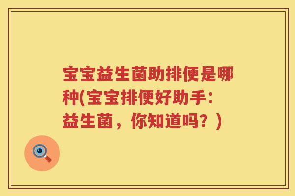 宝宝益生菌助排便是哪种(宝宝排便好助手:益生菌,你知道吗?) 宝宝益生菌助排便是哪种(宝宝排便好助手:益生菌,你知道吗?)
