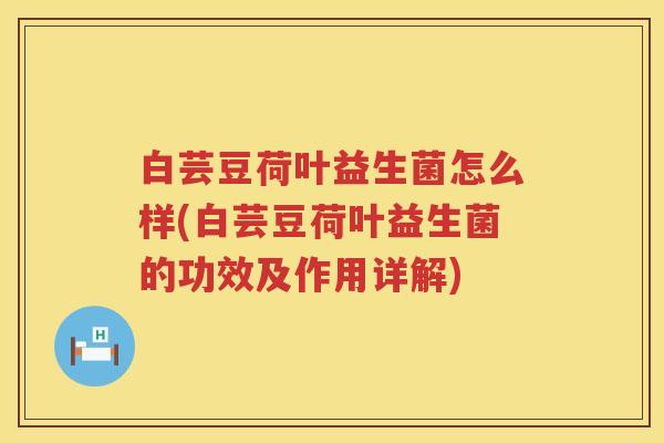 白芸豆荷叶益生菌怎么样(白芸豆荷叶益生菌的功效及作用详解) 白芸豆荷叶益生菌怎么样(白芸豆荷叶益生菌的功效及作用详解)