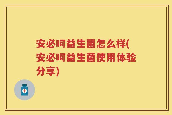 安必呵益生菌怎么样(安必呵益生菌使用体验分享)