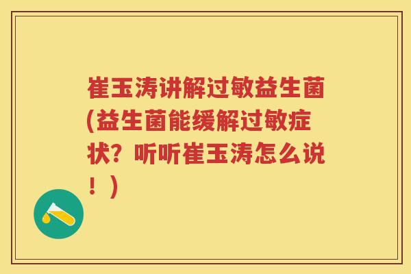 崔玉涛讲解益生菌(益生菌能缓解症状?听听崔玉涛怎么说!) 崔玉涛讲解益生菌(益生菌能缓解症状?听听崔玉涛怎么说!)
