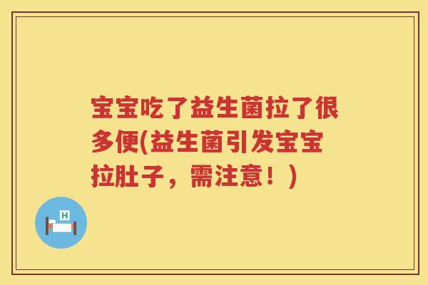 宝宝吃了益生菌拉了很多便(益生菌引发宝宝拉肚子，需注意！)