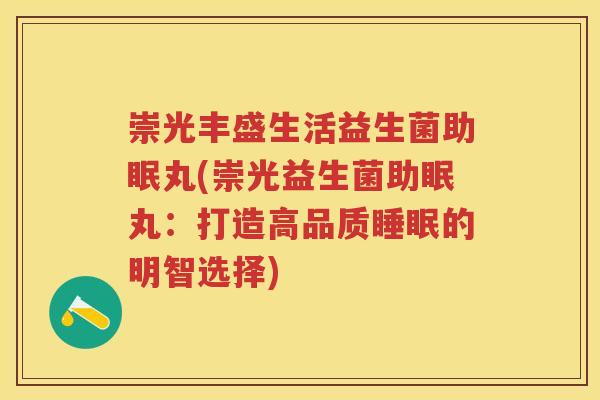 崇光丰盛生活益生菌助眠丸(崇光益生菌助眠丸：打造高品质的明智选择)